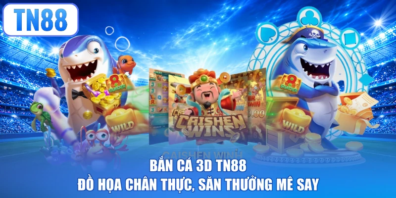 Bắn Cá 3D TN88 - Đồ Họa Chân Thực, Săn Thưởng Mê Say