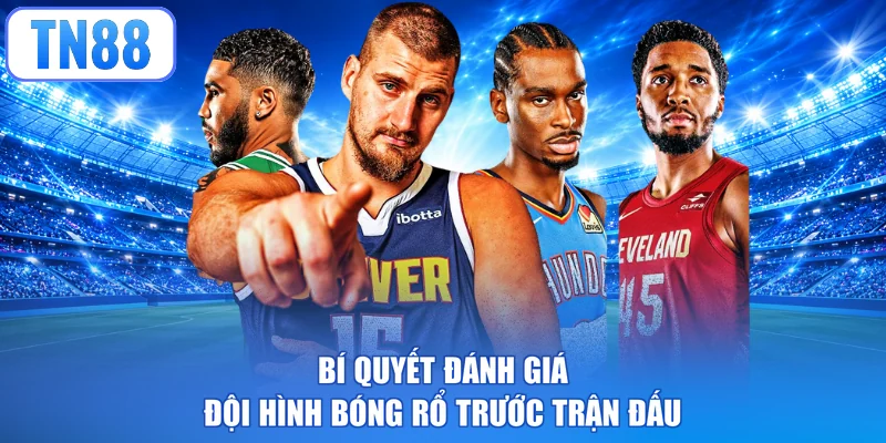 Bí quyết đánh giá đội hình bóng rổ trước trận đấu