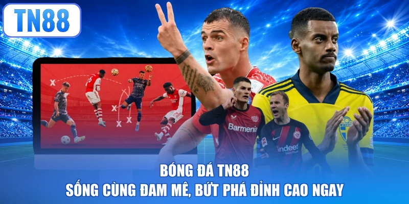 Bóng Đá TN88 - Sống Cùng Đam Mê, Bứt Phá Đỉnh Cao Ngay