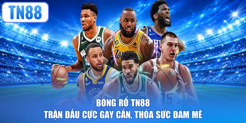 Bóng Rổ TN88 - Trận Đấu Cực Gay Cấn, Thỏa Sức Đam Mê