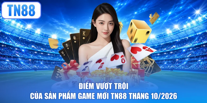 Điểm vượt trội của sản phẩm game mới TN88 tháng 10/2026