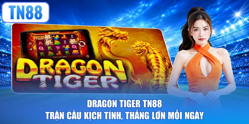 Dragon Tiger TN88 - Trận Cầu Kịch Tính, Thắng Lớn Mỗi Ngày